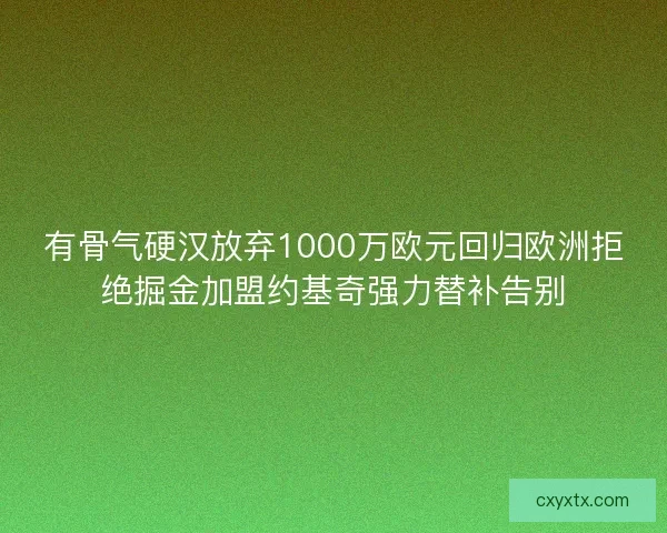 有骨气硬汉放弃1000万欧元回归欧洲拒绝掘金加盟约基奇强力替补告别