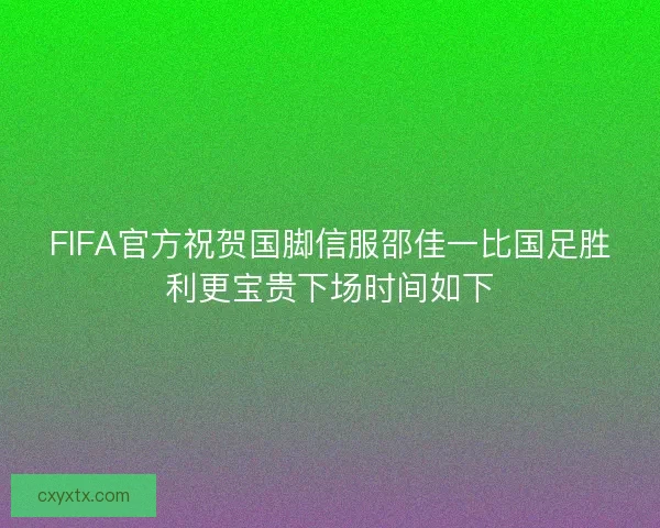 FIFA官方祝贺国脚信服邵佳一比国足胜利更宝贵下场时间如下