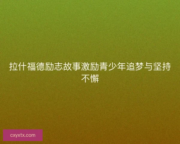拉什福德励志故事激励青少年追梦与坚持不懈